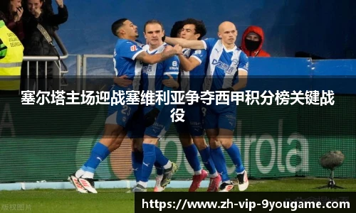 塞尔塔主场迎战塞维利亚争夺西甲积分榜关键战役