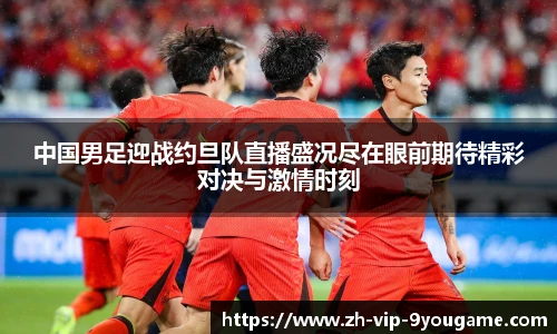 中国男足迎战约旦队直播盛况尽在眼前期待精彩对决与激情时刻
